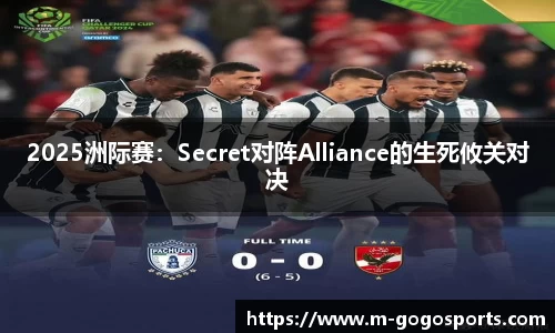 2025洲际赛：Secret对阵Alliance的生死攸关对决