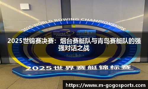 2025世锦赛决赛：烟台赛艇队与青岛赛艇队的强强对话之战