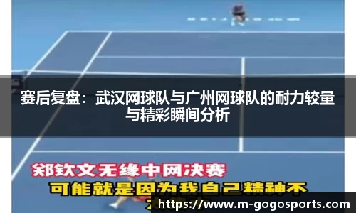 赛后复盘：武汉网球队与广州网球队的耐力较量与精彩瞬间分析